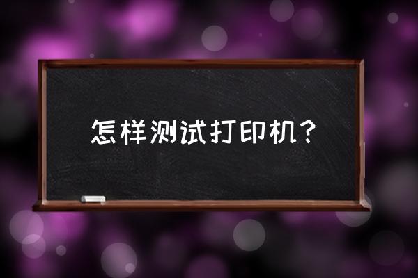 电脑怎么测试打印机 怎样测试打印机？