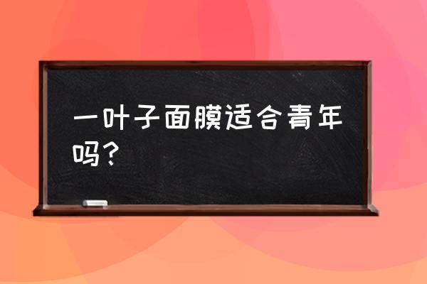 一叶子面膜什么味道 一叶子面膜适合青年吗？