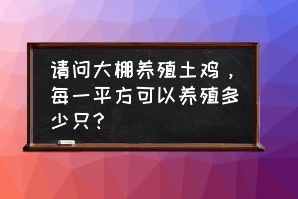 大棚养鸡一个平方养多少只 请问大棚养殖土鸡，每一平方可以养殖多少只？