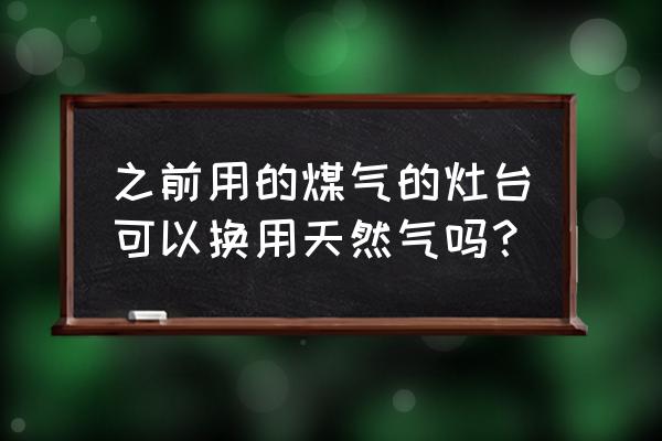 迅达灶燃气可改天然气吗 之前用的煤气的灶台可以换用天然气吗？