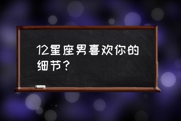 星盘如何看对方是否喜欢你 12星座男喜欢你的细节？