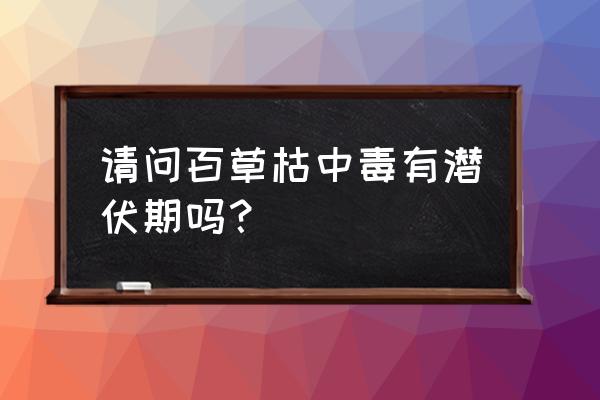 百草枯接触皮肤伤口有事吗 请问百草枯中毒有潜伏期吗？