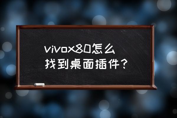 手机桌面插件在哪一个目录下 vivox80怎么找到桌面插件？