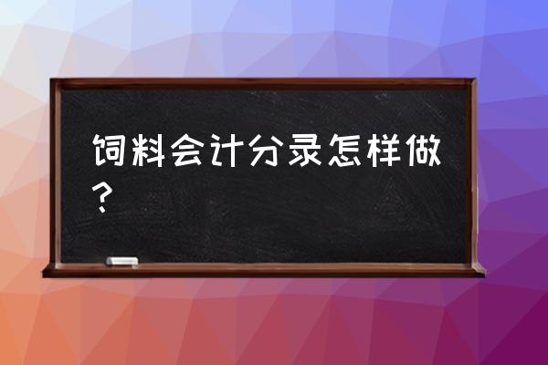 饲料厂属于什么会计 饲料会计分录怎样做？