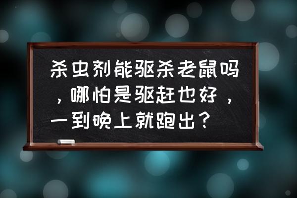 杀虫剂可以赶走老鼠吗 杀虫剂能驱杀老鼠吗，哪怕是驱赶也好，一到晚上就跑出？