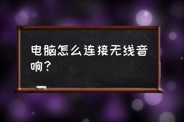 电脑主机怎样连接蓝牙音箱 电脑怎么连接无线音响？