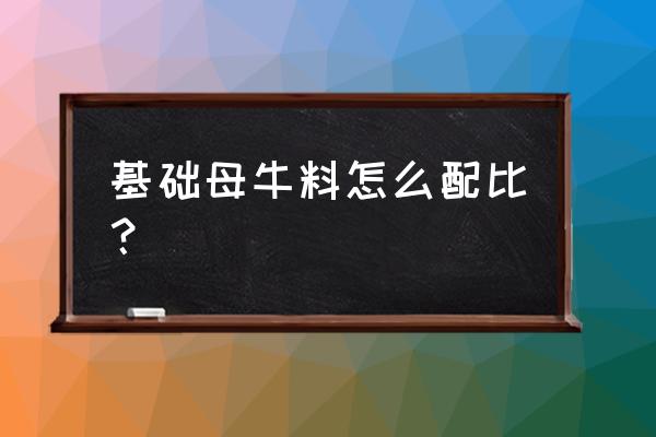 基础母牛饲料怎样配比 基础母牛料怎么配比？