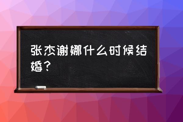 谢娜和张杰多少岁结婚 张杰谢娜什么时候结婚？