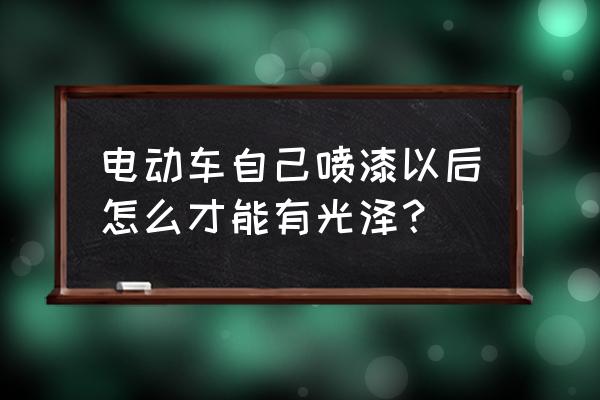 电动车喷漆要先砂纸磨吗 电动车自己喷漆以后怎么才能有光泽？