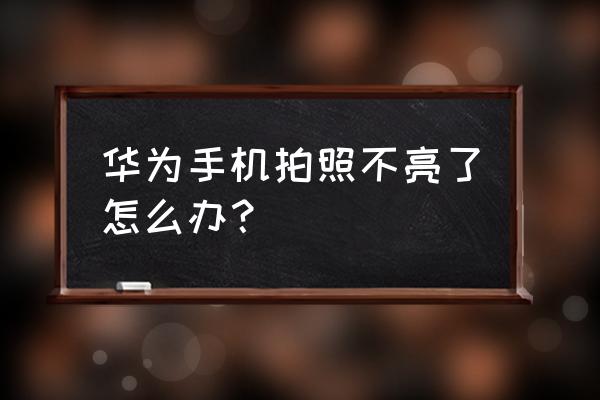 华为原相机为什么黑屏 华为手机拍照不亮了怎么办？