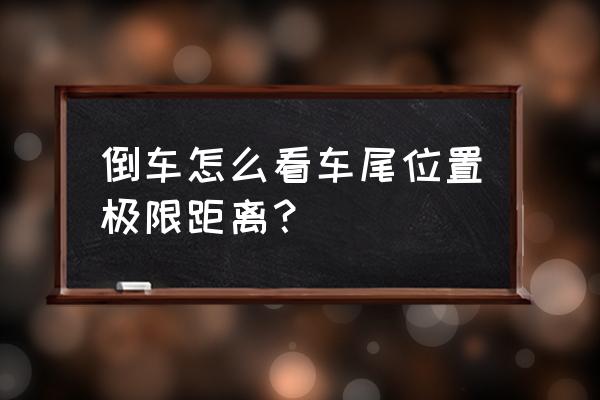 倒车没倒车影像怎么看后车距离 倒车怎么看车尾位置极限距离？