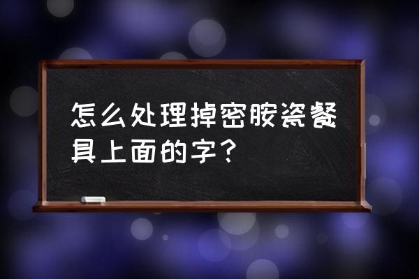 如何去除密胺碗上的字 怎么处理掉密胺瓷餐具上面的字？