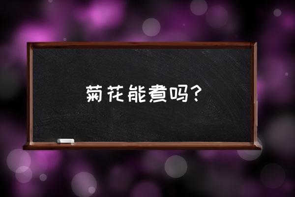 为什么菊花煮水会变黑 菊花能煮吗？