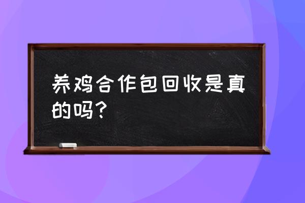 江苏连云港合作养鸡是真的吗 养鸡合作包回收是真的吗？