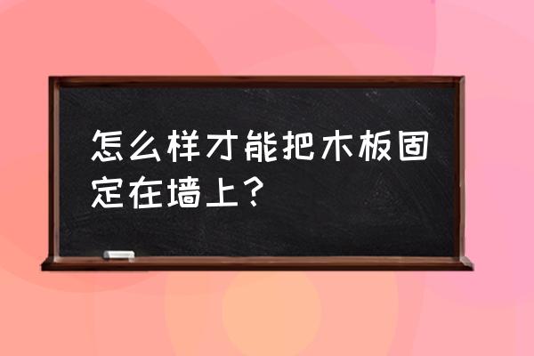 如何木板固定到墙壁上 怎么样才能把木板固定在墙上？