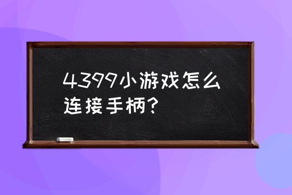 4399小游戏怎么用手柄 4399小游戏怎么连接手柄？