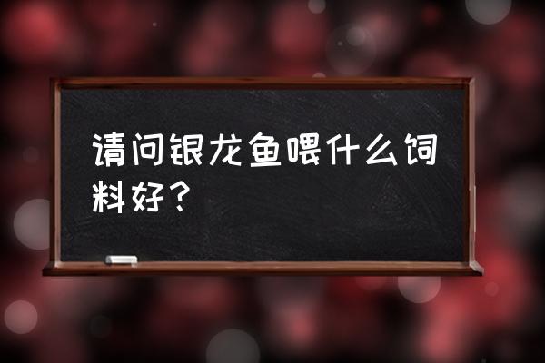 银龙鱼什么饲料好 请问银龙鱼喂什么饲料好？