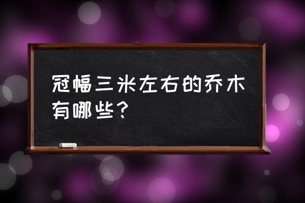 冠幅3米的乔木有哪些 冠幅三米左右的乔木有哪些？