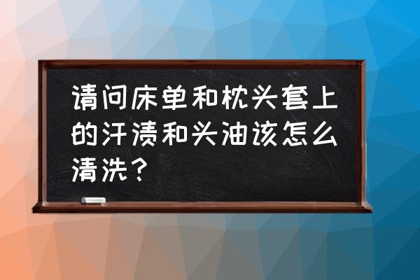 如何去除枕套上的头油 请问床单和枕头套上的汗渍和头油该怎么清洗？