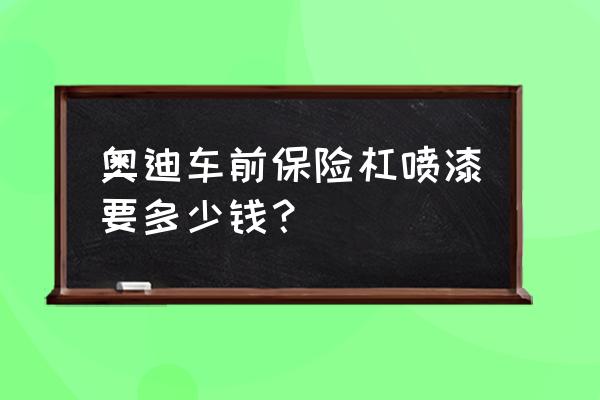 奥迪q5保险杠补漆多少钱 奥迪车前保险杠喷漆要多少钱？