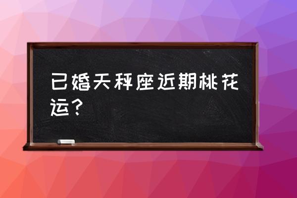 天秤座明天运势如何 已婚天秤座近期桃花运？