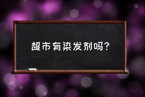 石家庄去哪儿买染发剂 超市有染发剂吗？