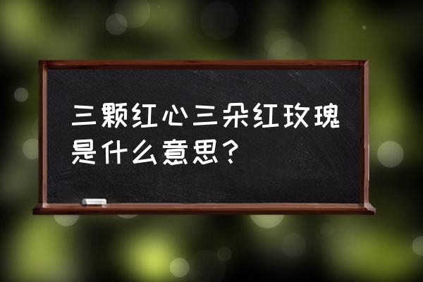 三朵红玫瑰花代表什么意思 三颗红心三朵红玫瑰是什么意思？