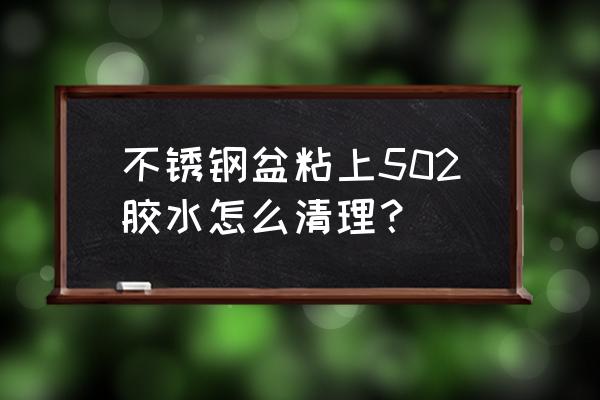 502胶水粘不锈钢上面怎么去除 不锈钢盆粘上502胶水怎么清理？