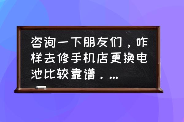 日照修手机比较好的地方吗 咨询一下朋友们，咋样去修手机店更换电池比较靠谱。谢谢！？