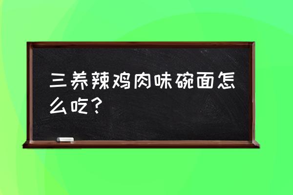 三养鸡肉味奶油拌面怎么吃 三养辣鸡肉味碗面怎么吃？