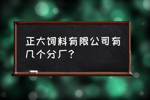 济南正大饲料厂还有吗 正大饲料有限公司有几个分厂？