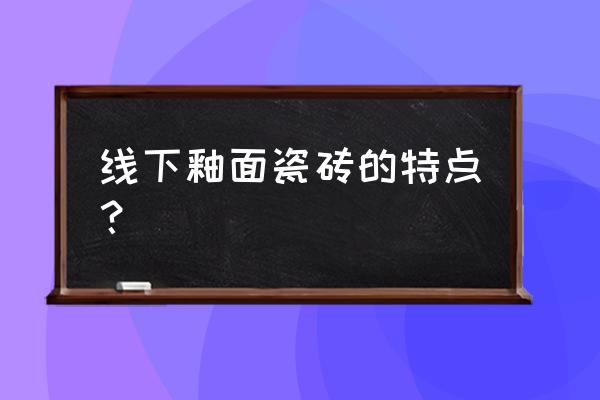 陶土釉面砖用在哪儿 线下釉面瓷砖的特点？