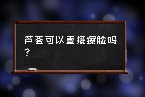 花盆种植的芦荟可以抹脸吗 芦荟可以直接擦脸吗？