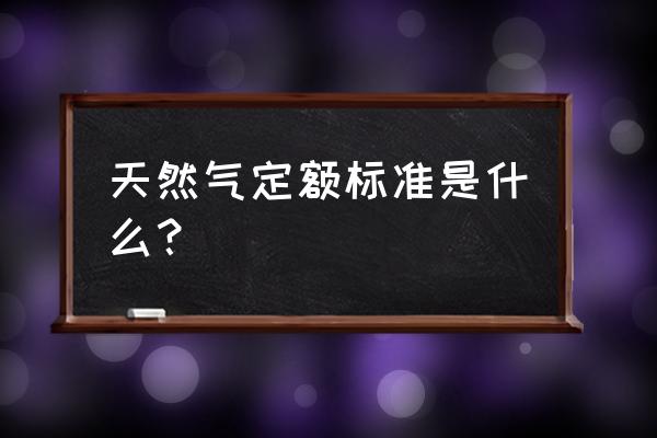 什么时候用市政燃气定额 天然气定额标准是什么？