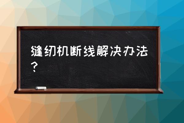 缝纫机断线怎么调 缝纫机断线解决办法？