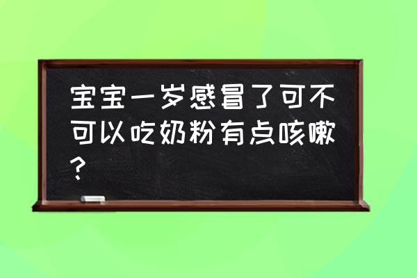 宝宝生病能喝奶粉吗 宝宝一岁感冒了可不可以吃奶粉有点咳嗽？