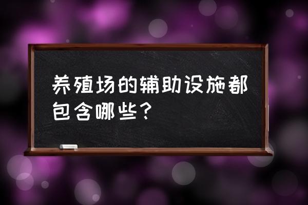 养殖场有哪些设施名称 养殖场的辅助设施都包含哪些？