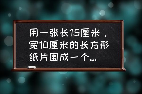 纸筒是不是只有侧面积 用一张长15厘米，宽10厘米的长方形纸片围成一个最大的圆柱形纸筒，这个圆柱形纸筒的侧面积是（）平方？