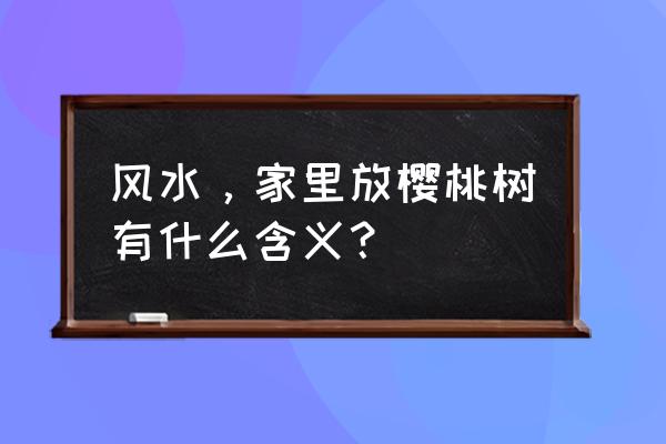 住家养盆栽樱桃树好吗 风水，家里放樱桃树有什么含义？