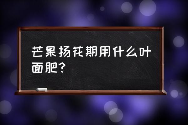 喜满地高钾型叶面肥价格贵吗 芒果扬花期用什么叶面肥？