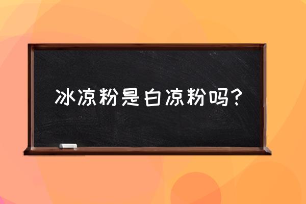 四川冰凉粉是白凉粉吗 冰凉粉是白凉粉吗？