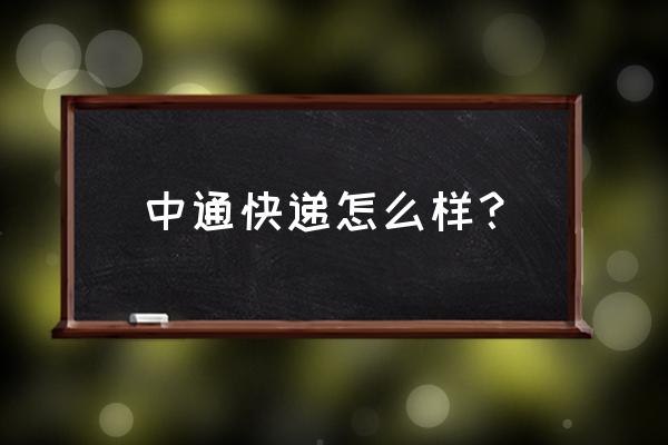 佛山市中通快递好不好 中通快递怎么样？