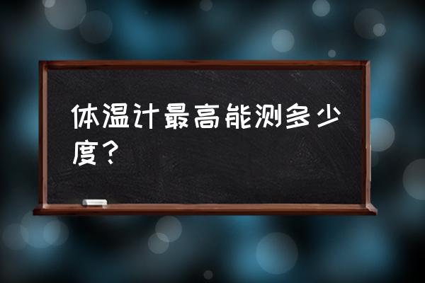 体温计多少度为发热 体温计最高能测多少度？