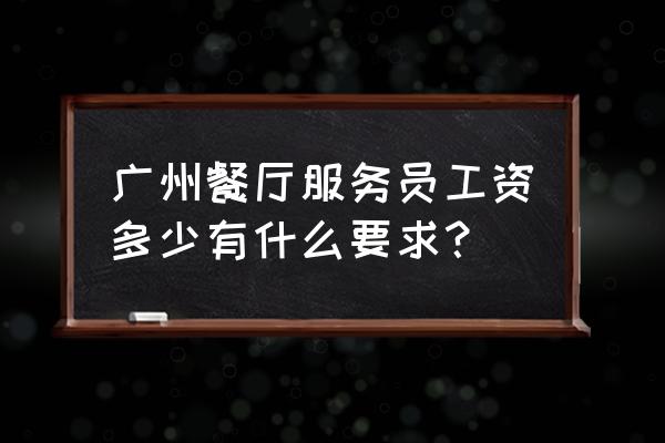 广东南海餐饮服务员多少工资 广州餐厅服务员工资多少有什么要求？