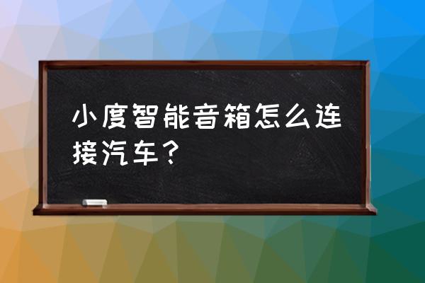 有没有智能音箱能连接汽车的 小度智能音箱怎么连接汽车？