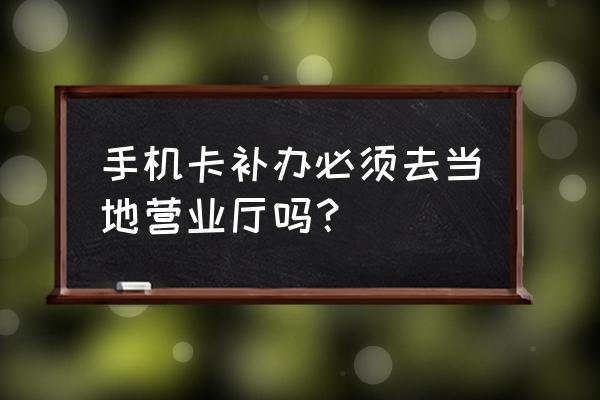 手机卡丢了在异地能补办吗 手机卡补办必须去当地营业厅吗？