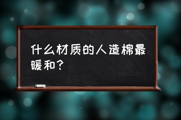 蚕丝跟腈纶哪个保暖 什么材质的人造棉最暖和？