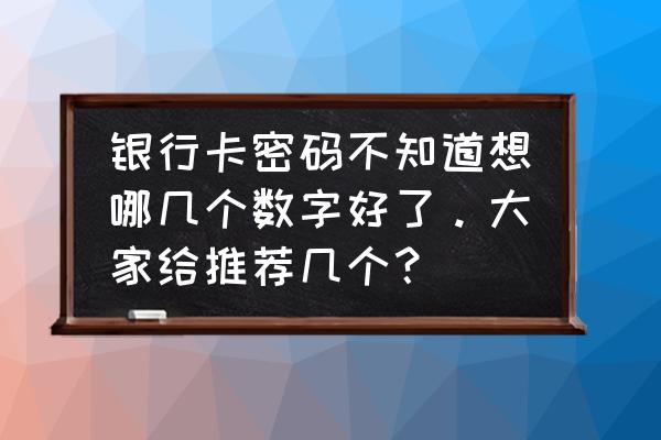 易经里存钱银行密码怎样选号 银行卡密码不知道想哪几个数字好了。大家给推荐几个？