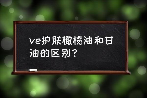 ve护肤甘油可以擦手吗 ve护肤橄榄油和甘油的区别？