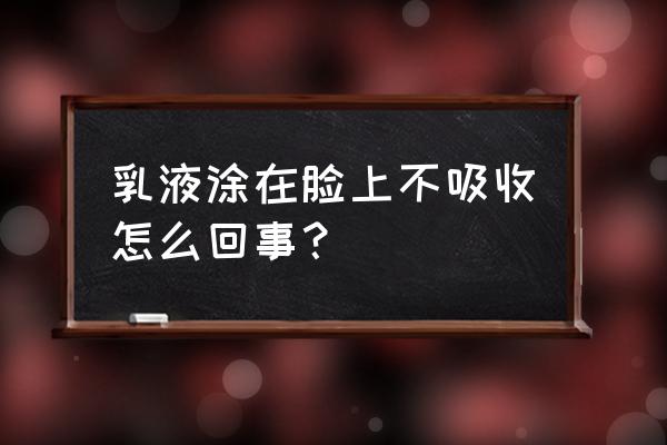 为什么乳液擦脸不吸收 乳液涂在脸上不吸收怎么回事？